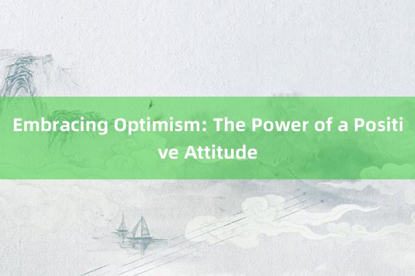 Embracing Optimism: The Power of a Positive Attitude