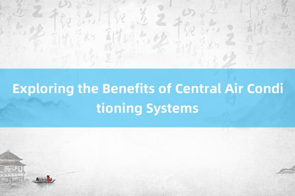 Exploring the Benefits of Central Air Conditioning Systems