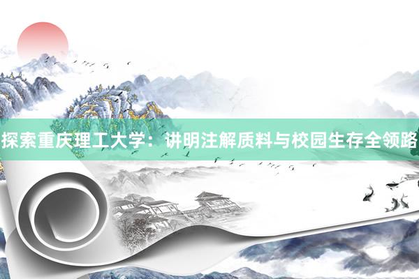 探索重庆理工大学：讲明注解质料与校园生存全领路