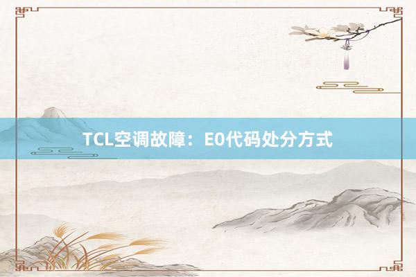 TCL空调故障：E0代码处分方式